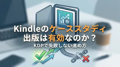 Kindleのケーススタディ出版は有効なのか？KDPで失敗しない進め方